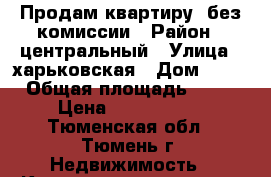 Продам квартиру, без комиссии › Район ­ центральный › Улица ­ харьковская › Дом ­ 68 › Общая площадь ­ 42 › Цена ­ 2 500 000 - Тюменская обл., Тюмень г. Недвижимость » Квартиры продажа   . Тюменская обл.